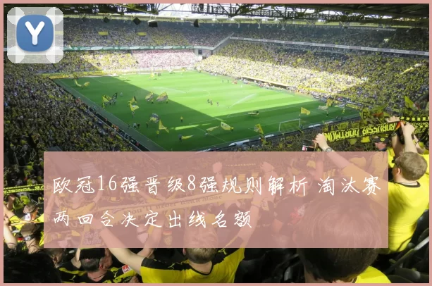 欧冠16强晋级8强规则解析 淘汰赛两回合决定出线名额