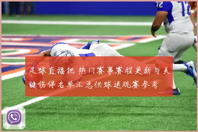 足球直播把 热门赛事赛程更新与关键伤停名单汇总供球迷观赛参考