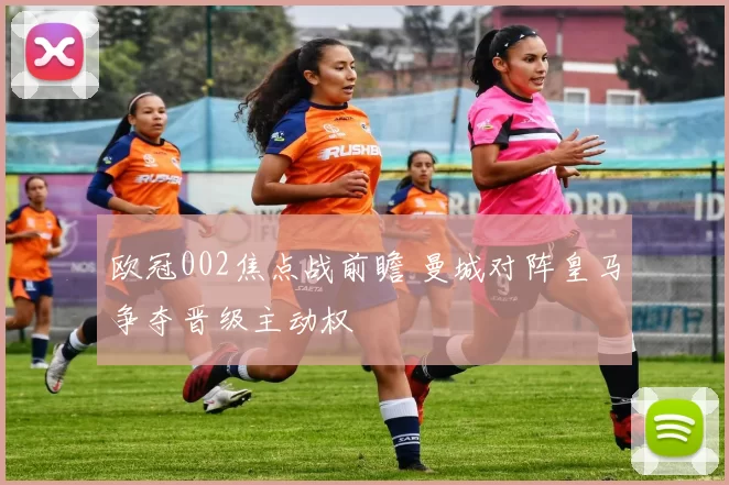 欧冠002焦点战前瞻 曼城对阵皇马争夺晋级主动权