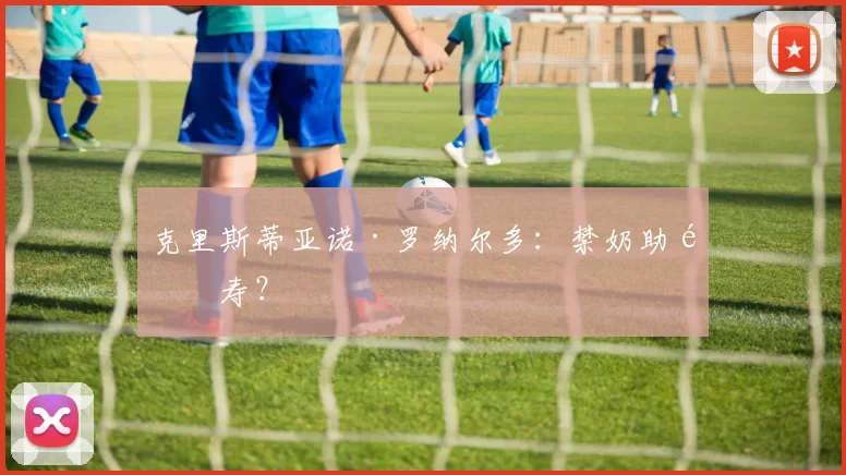 克里斯蒂亚诺·罗纳尔多：禁奶助长寿？