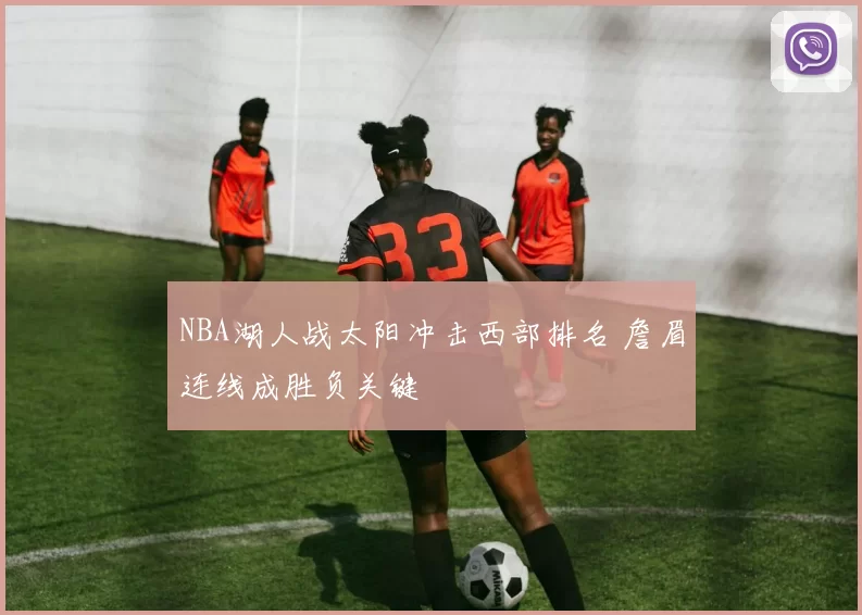 NBA湖人战太阳冲击西部排名 詹眉连线成胜负关键