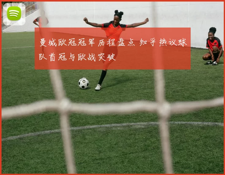 曼城欧冠冠军历程盘点 知乎热议球队首冠与欧战突破