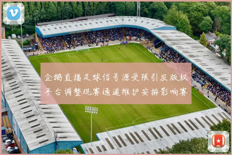 企鹅直播足球信号源受限引发版权平台调整观赛通道维护安排影响赛事实时观看