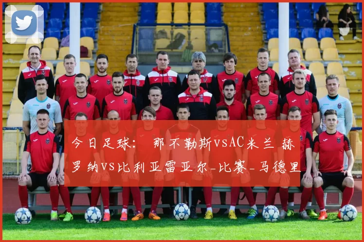 今日足球: 那不勒斯vsAC米兰 赫罗纳vs比利亚雷亚尔_比赛_马德里竞技_意甲