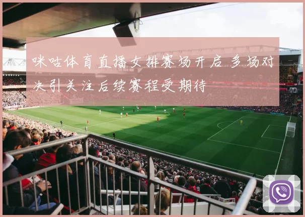 咪咕体育直播女排赛场开启 多场对决引关注后续赛程受期待