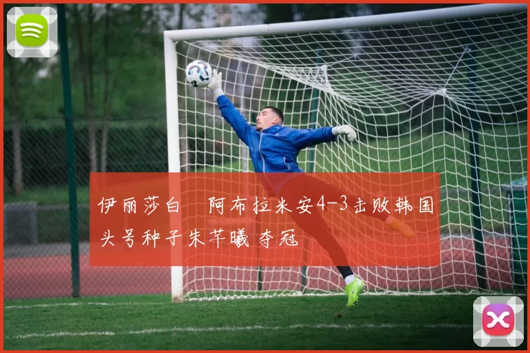 伊丽莎白・阿布拉米安4-3击败韩国头号种子朱芊曦 夺冠