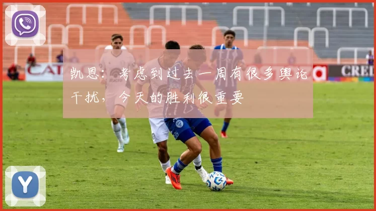 凯恩:考虑到过去一周有很多舆论干扰,今天的胜利很重要