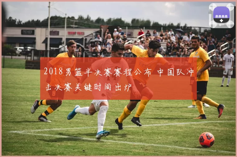 2018男篮半决赛赛程公布 中国队冲击决赛关键时间出炉