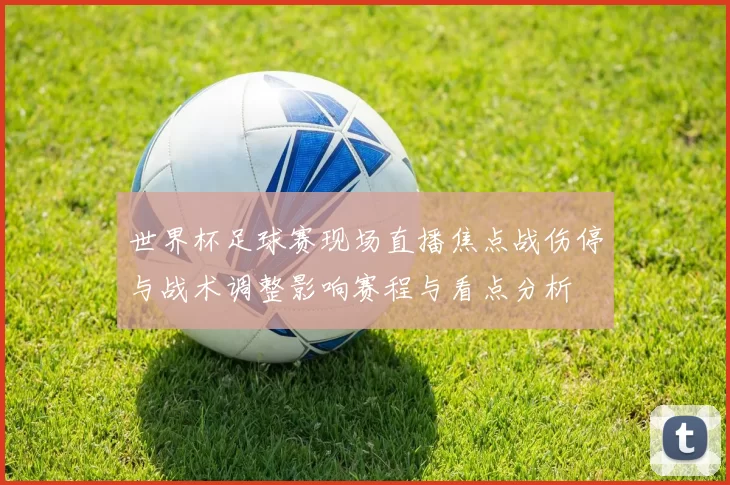 世界杯足球赛现场直播焦点战伤停与战术调整影响赛程与看点分析