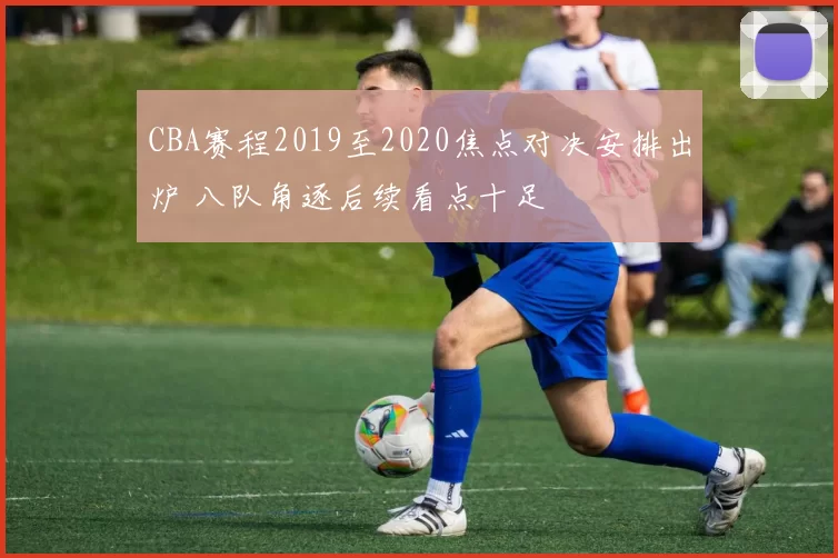 CBA赛程2019至2020焦点对决安排出炉 八队角逐后续看点十足