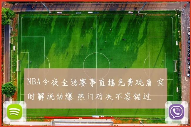 NBA今夜全场赛事直播免费观看 实时解说劲爆 热门对决不容错过