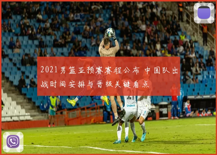 2021男篮亚预赛赛程公布 中国队出战时间安排与晋级关键看点