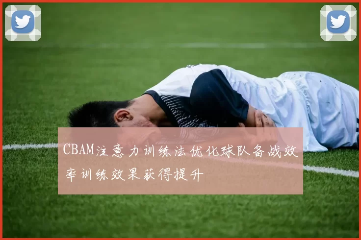 CBAM注意力训练法优化球队备战效率训练效果获得提升