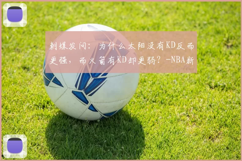 刺媒发问：为什么太阳没有KD反而更强，而火箭有KD却更弱？-NBA新闻
