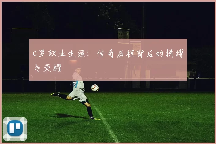 c罗职业生涯：传奇历程背后的拼搏与荣耀