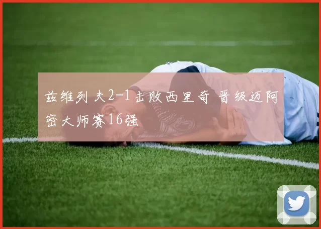 兹维列夫2-1击败西里奇 晋级迈阿密大师赛16强