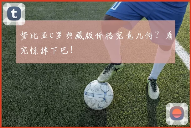 努比亚c罗典藏版价格究竟几何?看完惊掉下巴!