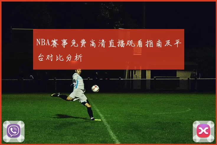 NBA赛事免费高清直播观看指南及平台对比分析