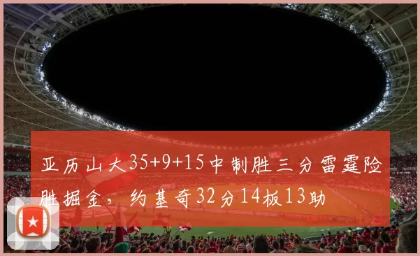 亚历山大35+9+15中制胜三分雷霆险胜掘金，约基奇32分14板13助