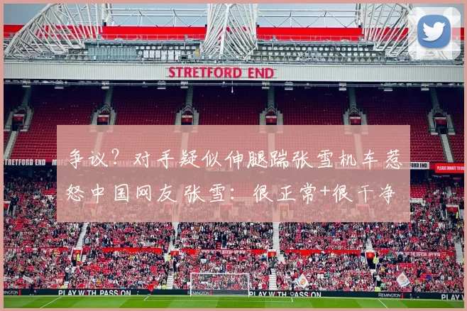 争议？对手疑似伸腿踹张雪机车惹怒中国网友 张雪：很正常+很干净
