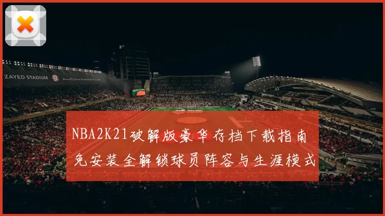 NBA2K21破解版豪华存档下载指南 免安装全解锁球员阵容与生涯模式教程