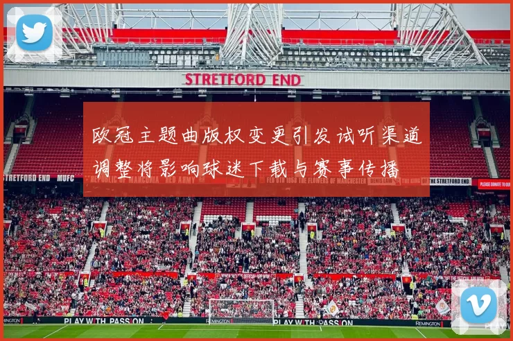 欧冠主题曲版权变更引发试听渠道调整将影响球迷下载与赛事传播