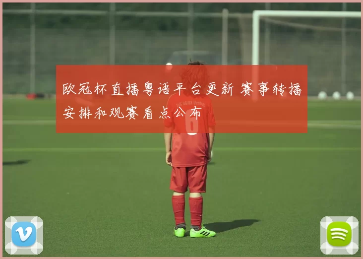 欧冠杯直播粤语平台更新 赛事转播安排和观赛看点公布