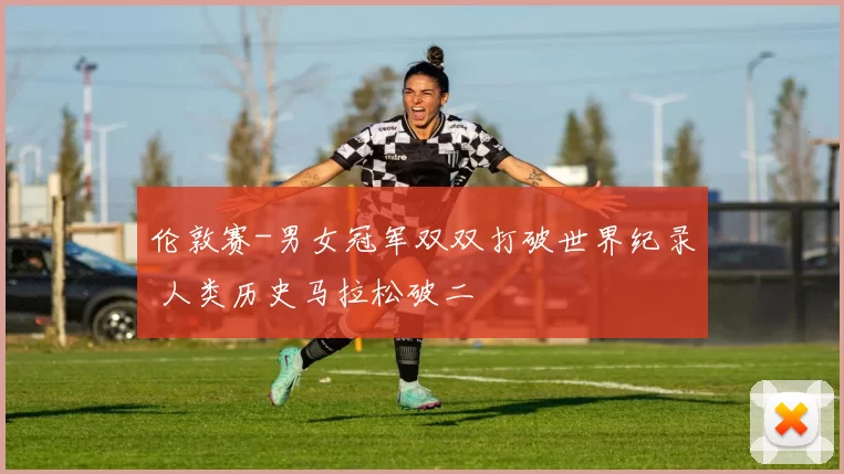 伦敦赛-男女冠军双双打破世界纪录 人类历史马拉松破二