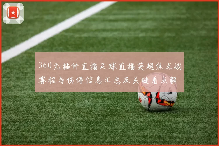 360无插件直播足球直播英超焦点战赛程与伤停信息汇总及关键看点解析