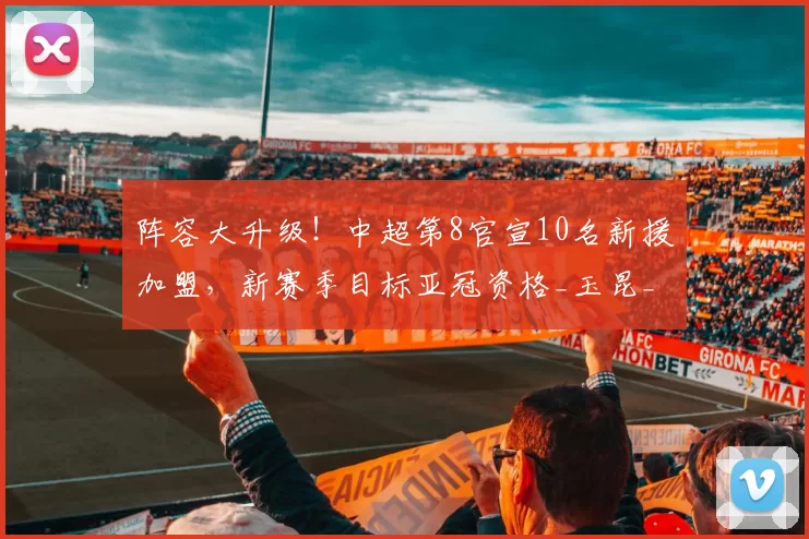 阵容大升级！中超第8官宣10名新援加盟，新赛季目标亚冠资格_玉昆_云南_联赛
