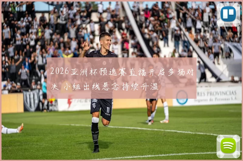 2026亚洲杯预选赛直播开启多场对决 小组出线悬念持续升温