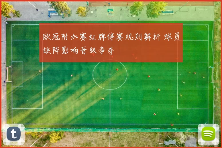欧冠附加赛红牌停赛规则解析 球员缺阵影响晋级争夺