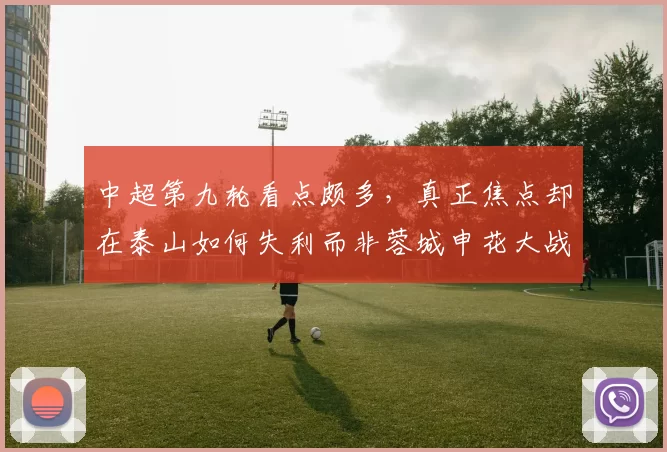 中超第九轮看点颇多，真正焦点却在泰山如何失利而非蓉城申花大战_比赛_球迷_本赛季