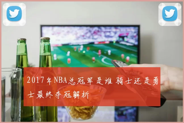 2017年NBA总冠军是谁 骑士还是勇士最终夺冠解析